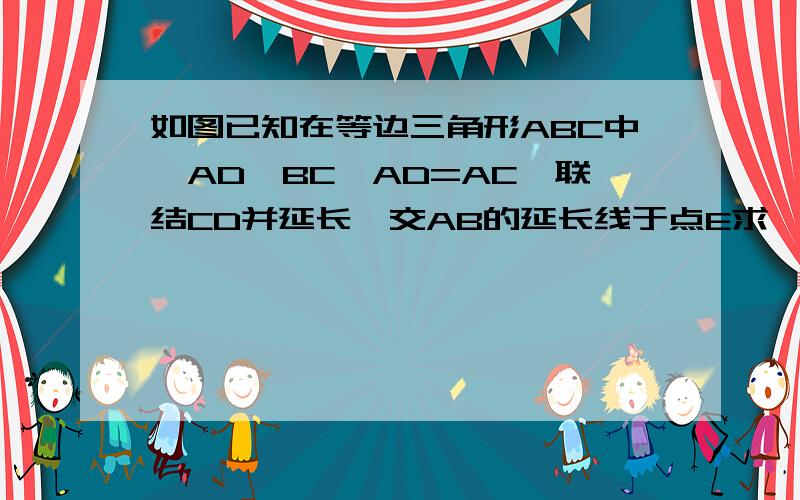 如图已知在等边三角形ABC中,AD⊥BC,AD=AC,联结CD并延长,交AB的延长线于点E求∩E的度数