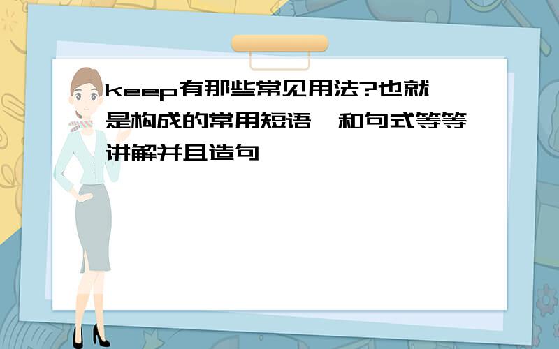 keep有那些常见用法?也就是构成的常用短语,和句式等等讲解并且造句