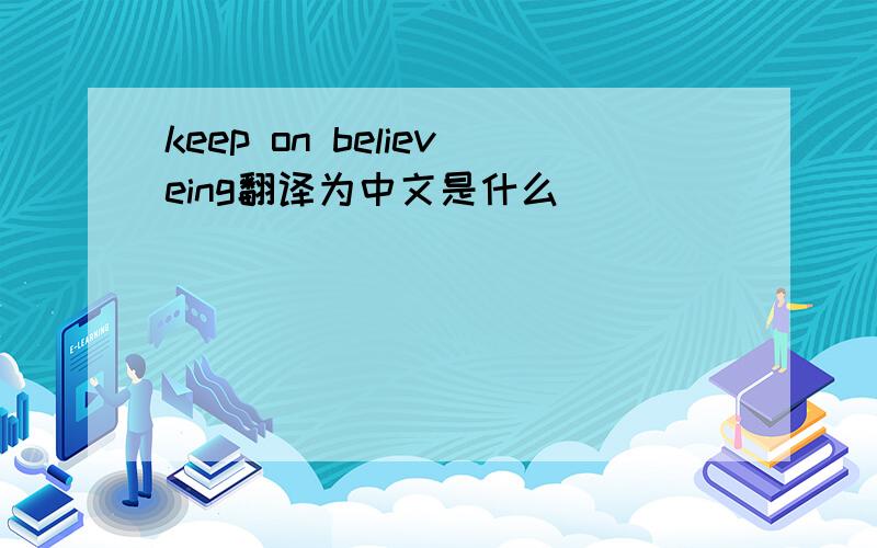 keep on believeing翻译为中文是什么