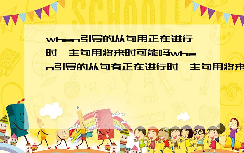 when引导的从句用正在进行时,主句用将来时可能吗when引导的从句有正在进行时,主句用将来时可能吗请帮我讲讲,举个例子it is becomeing colder and colderbecome在这里是系动词吗?