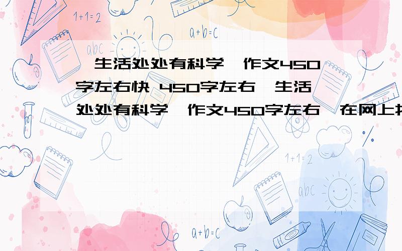 【生活处处有科学】作文450字左右快 450字左右{生活处处有科学】作文450字左右,在网上找的请滚