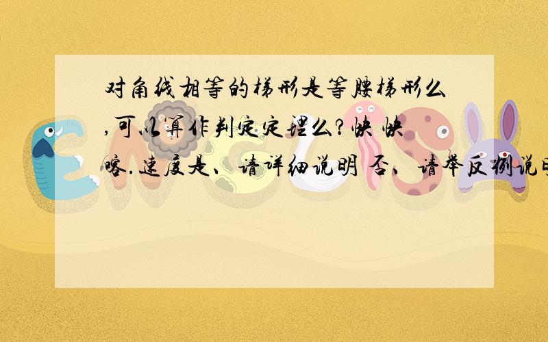 对角线相等的梯形是等腰梯形么,可以算作判定定理么?快 快喀.速度是、请详细说明 否、请举反例说明