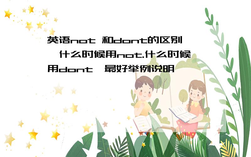 英语not 和dont的区别,什么时候用not.什么时候用dont,最好举例说明,