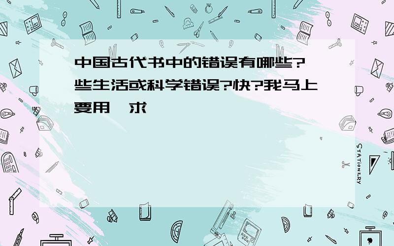 中国古代书中的错误有哪些?一些生活或科学错误?快?我马上要用,求