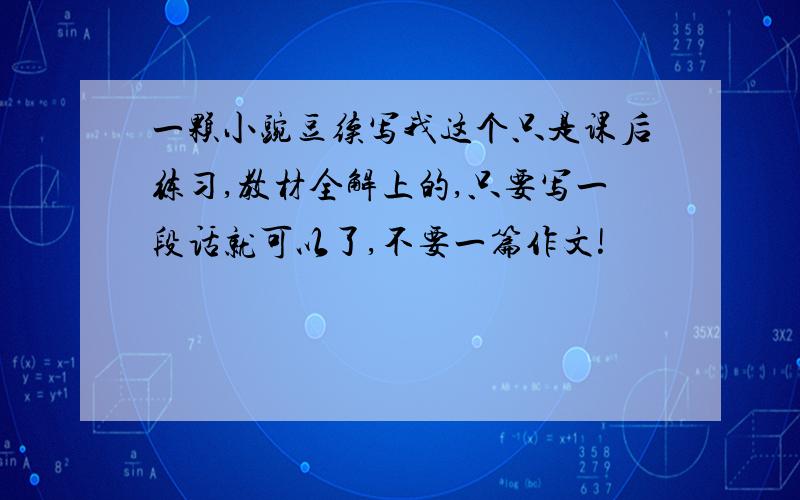 一颗小豌豆续写我这个只是课后练习,教材全解上的,只要写一段话就可以了,不要一篇作文!