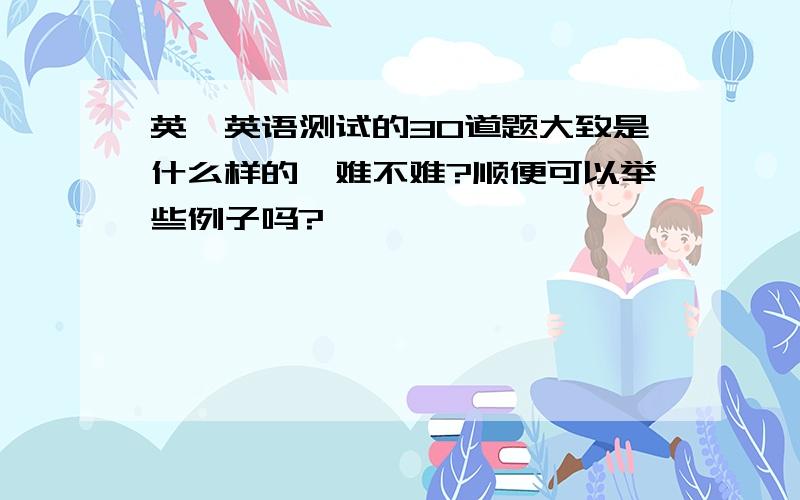 英孚英语测试的30道题大致是什么样的,难不难?顺便可以举些例子吗?