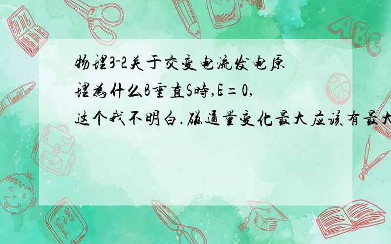 物理3-2关于交变电流发电原理为什么B垂直S时,E=0,这个我不明白.磁通量变化最大应该有最大电流才对啊?求解