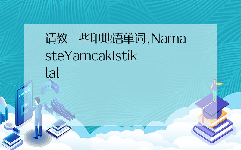 请教一些印地语单词,NamasteYamcakIstiklal