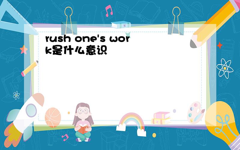 rush one's work是什么意识