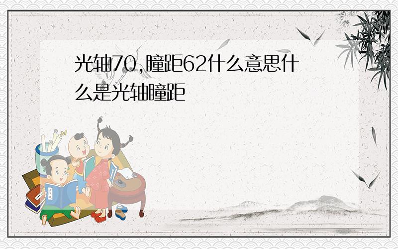 光轴70,瞳距62什么意思什么是光轴瞳距