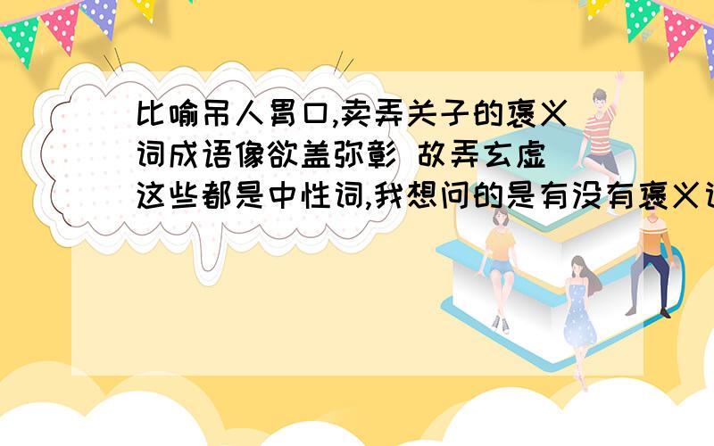 比喻吊人胃口,卖弄关子的褒义词成语像欲盖弥彰 故弄玄虚 这些都是中性词,我想问的是有没有褒义词的成语.恩 非常好 抛砖引玉 还有没有 再写几个.褒义词！褒义词 再多一点多一点 有多少