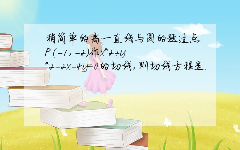 稍简单的高一直线与圆的题过点P（-1,-2)作x^2+y^2-2x-4y=0的切线,则切线方程是.