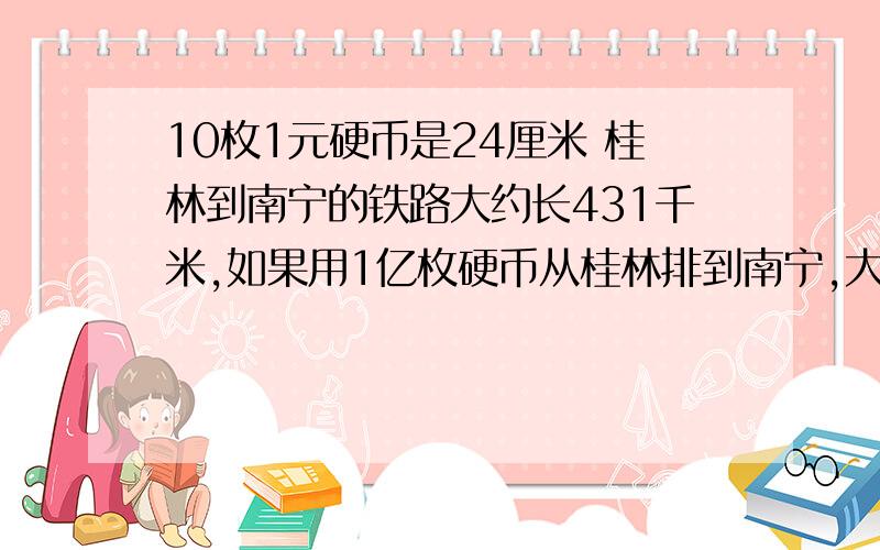 10枚1元硬币是24厘米 桂林到南宁的铁路大约长431千米,如果用1亿枚硬币从桂林排到南宁,大约可以排几个来回?