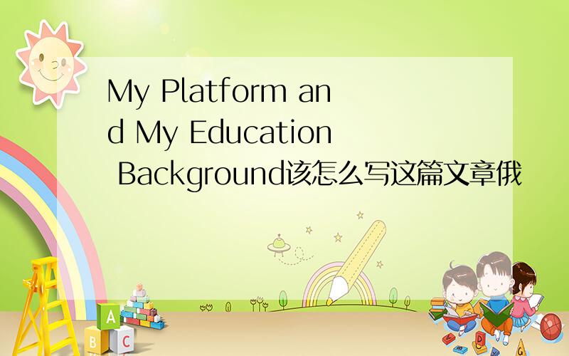 My Platform and My Education Background该怎么写这篇文章俄