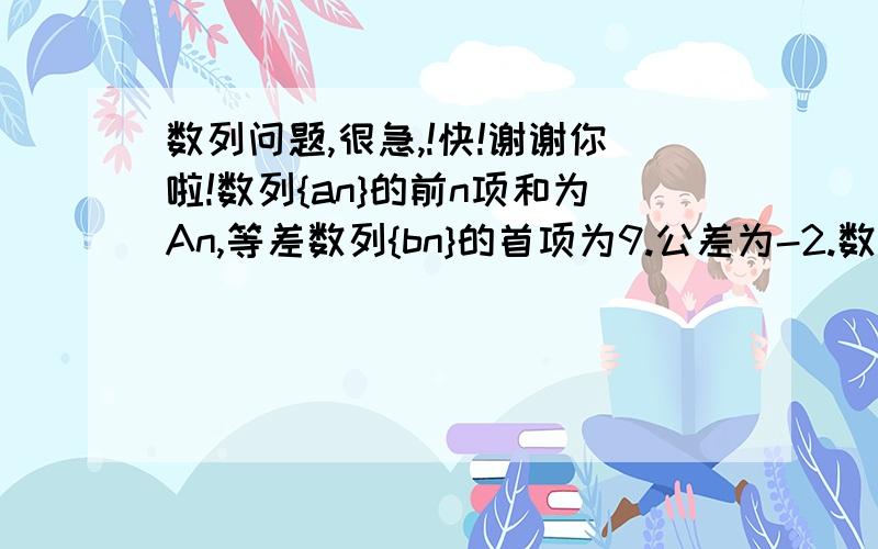 数列问题,很急,!快!谢谢你啦!数列{an}的前n项和为An,等差数列{bn}的首项为9.公差为-2.数列{bn}的前n项和为Bn.且bn=An/n+4.求数列{an}的通项公式试比较An与Bn的大小并说明理由（最好有过程拉!谢谢）