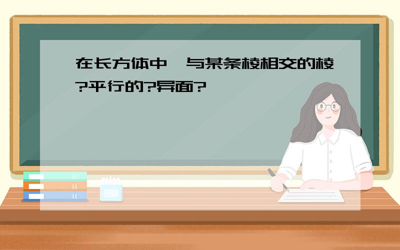 在长方体中,与某条棱相交的棱?平行的?异面?