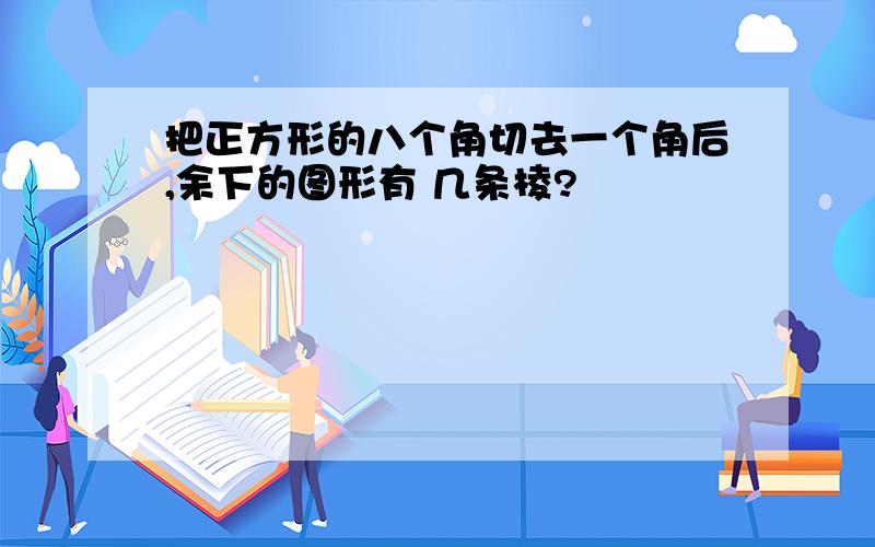 把正方形的八个角切去一个角后,余下的图形有 几条棱?