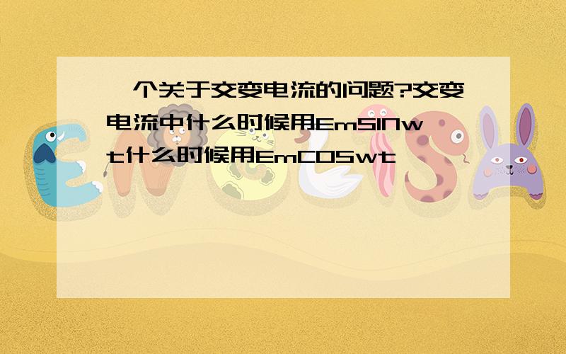 一个关于交变电流的问题?交变电流中什么时候用EmSINwt什么时候用EmCOSwt