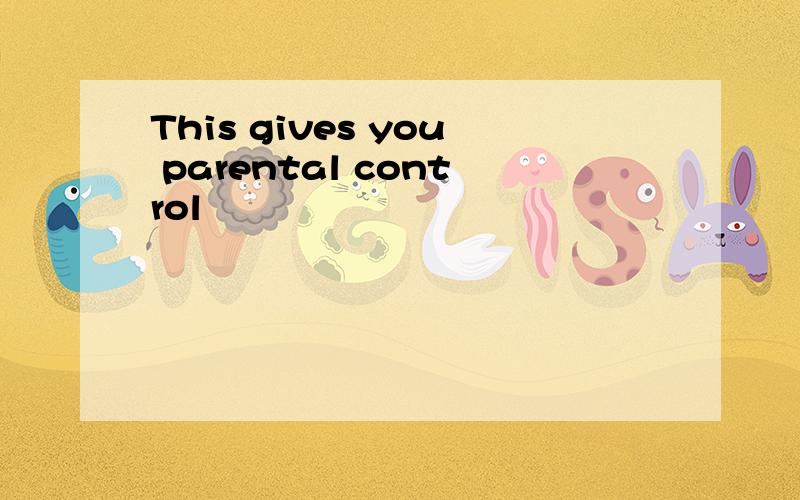 This gives you parental control