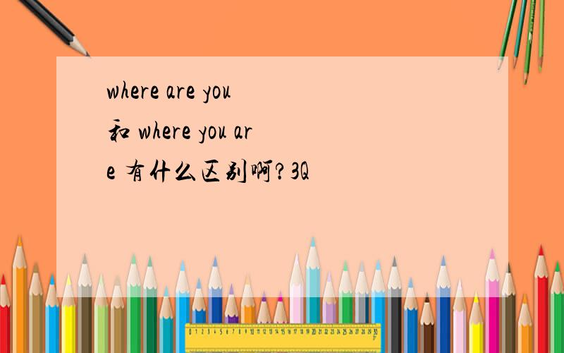 where are you 和 where you are 有什么区别啊?3Q