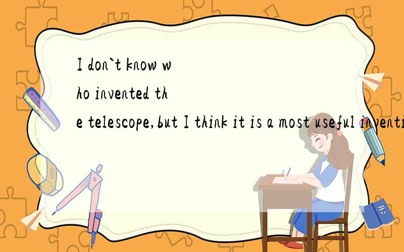 I don`t know who invented the telescope,but I think it is a most useful invention . 为什么后句是a 不是the 啊  好奇怪 加分不是问题呢