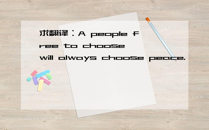 求翻译：A people free to choose will always choose peace.