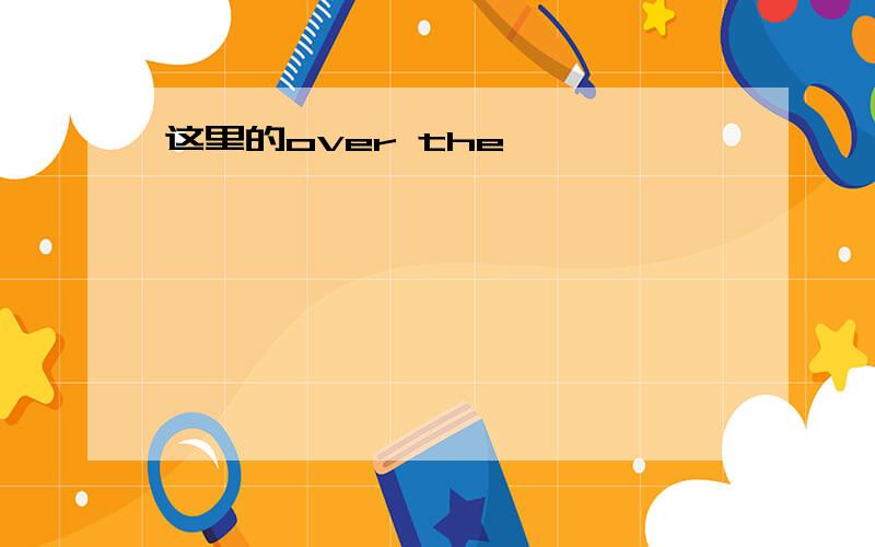 这里的over the