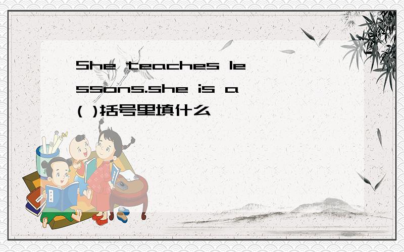 She teaches lessons.she is a( )括号里填什么