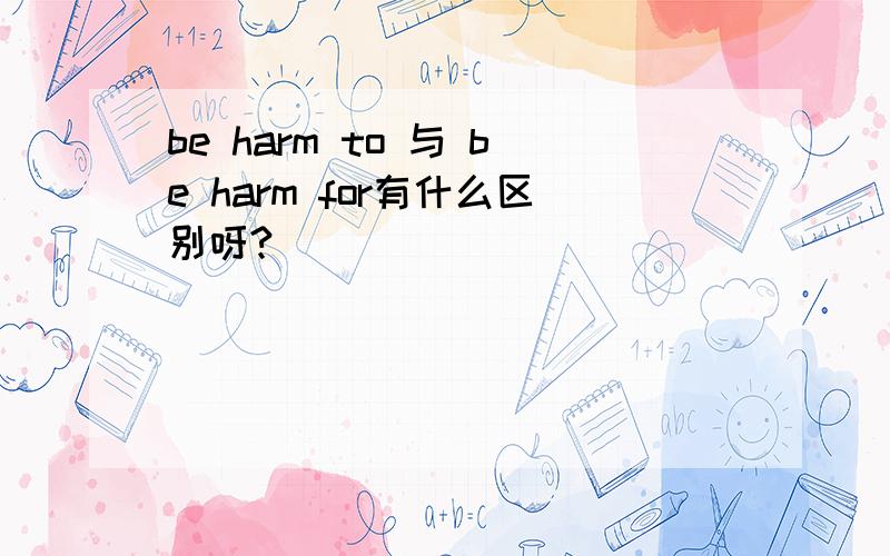be harm to 与 be harm for有什么区别呀?