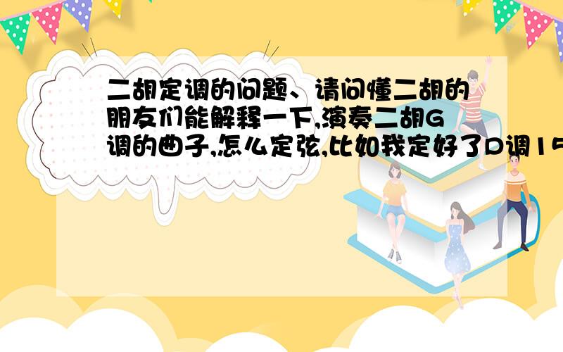 二胡定调的问题、请问懂二胡的朋友们能解释一下,演奏二胡G调的曲子,怎么定弦,比如我定好了D调15的弦.是不是可以直接演奏G调52弦的曲子,还是说要从新定弦的呢,我是自学二胡,请不要见笑,