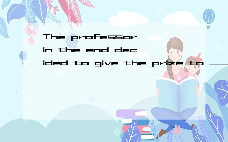 The professor in the end decided to give the prize to ______ he believed had a good command ofEnglish.A.who B.anyone C.whoever D.whomever请问这句整体怎么翻译,为什么选whoever,从whoever后,该怎么翻译了,我只知道前面是,教授