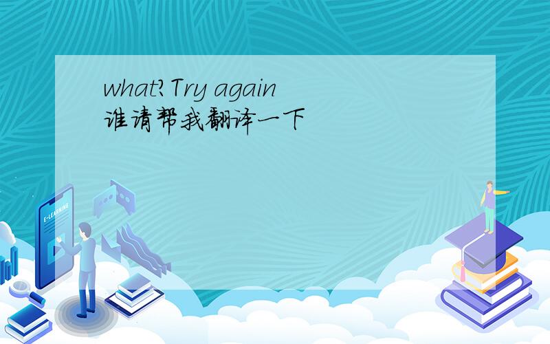 what?Try again谁请帮我翻译一下