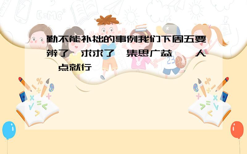 勤不能补拙的事例我们下周五要辨了,求求了,集思广益,一人一点就行……