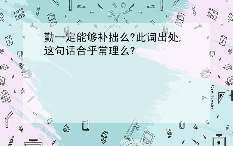 勤一定能够补拙么?此词出处,这句话合乎常理么?