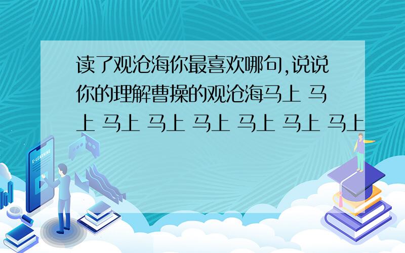 读了观沧海你最喜欢哪句,说说你的理解曹操的观沧海马上 马上 马上 马上 马上 马上 马上 马上