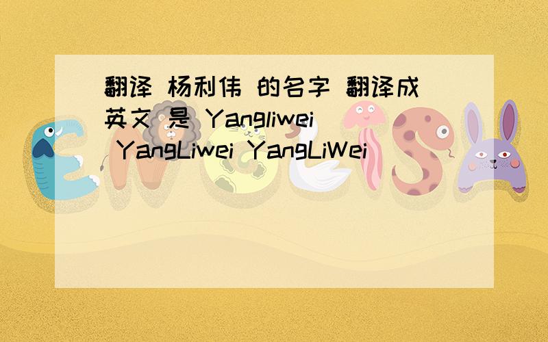 翻译 杨利伟 的名字 翻译成英文 是 Yangliwei YangLiwei YangLiWei