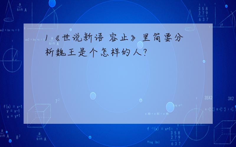 1《世说新语 容止》里简要分析魏王是个怎样的人?