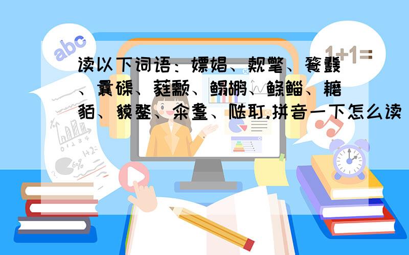 读以下词语：嫖娼、觌氅、餮鼗、曩磲、蕤颥、鳎鹕、鲦鲻、耱貊、貘鍪、籴耋、瓞耵.拼音一下怎么读