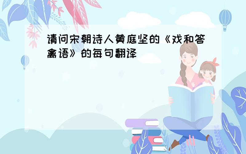 请问宋朝诗人黄庭坚的《戏和答禽语》的每句翻译