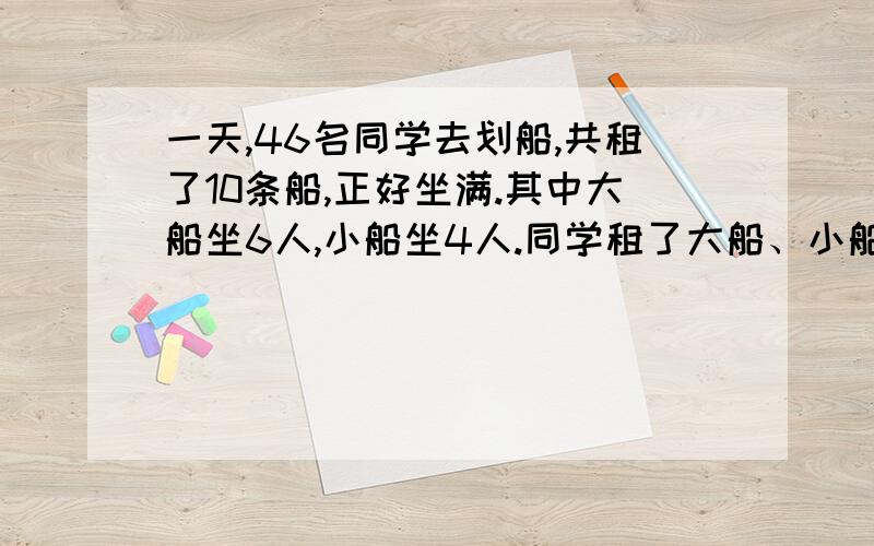 一天,46名同学去划船,共租了10条船,正好坐满.其中大船坐6人,小船坐4人.同学租了大船、小船各多少条