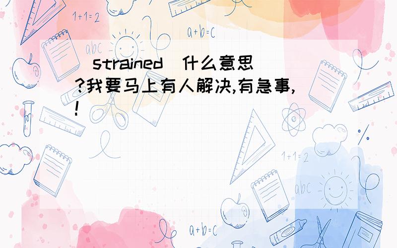 [strained]什么意思?我要马上有人解决,有急事,!