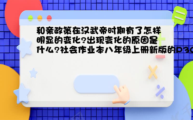 和亲政策在汉武帝时期有了怎样明显的变化?出现变化的原因是什么?社会作业本八年级上册新版的P30拓展提升