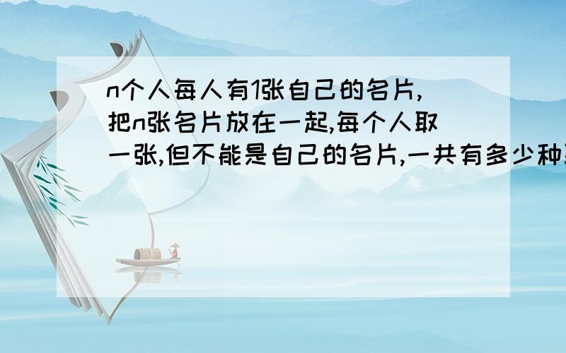 n个人每人有1张自己的名片,把n张名片放在一起,每个人取一张,但不能是自己的名片,一共有多少种取法请给出分析过程