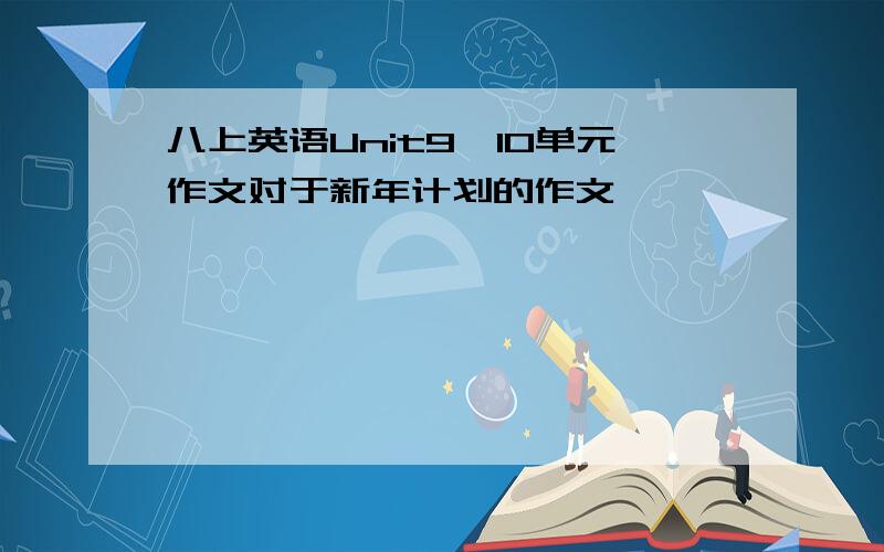 八上英语Unit9、10单元作文对于新年计划的作文