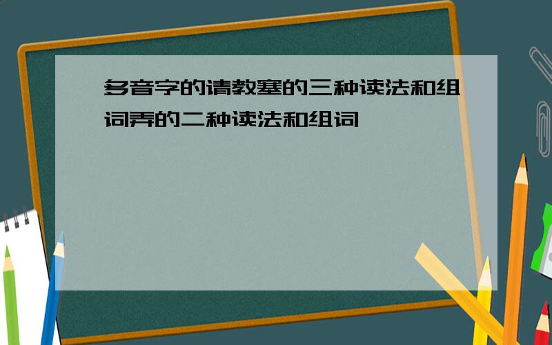 多音字的请教塞的三种读法和组词弄的二种读法和组词