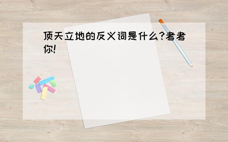 顶天立地的反义词是什么?考考你!