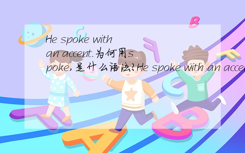 He spoke with an accent.为何用spoke,是什么语法?He spoke with an accent.指他讲话带有一种口音,是惯常性的,为何用spoke,是什么语法?和独立主格有没有关系?spoke后不带宾语是什么语法？