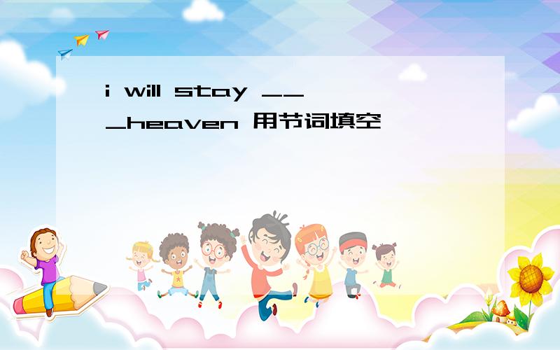 i will stay ___heaven 用节词填空