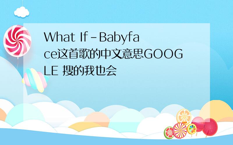 What If-Babyface这首歌的中文意思GOOGLE 搜的我也会