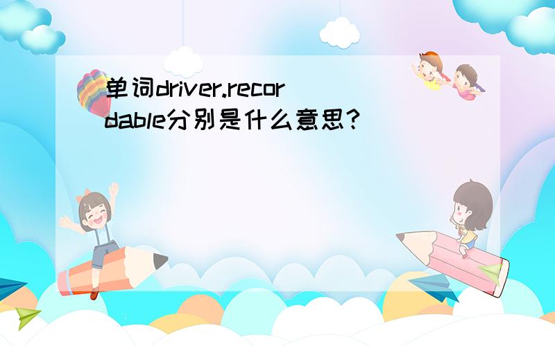 单词driver.recordable分别是什么意思?